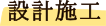 <設計／施工>